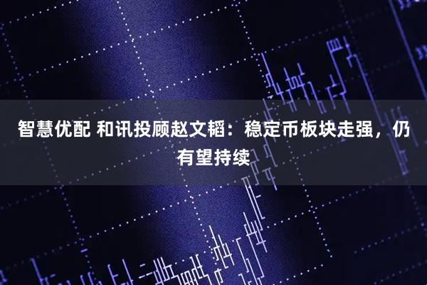 智慧优配 和讯投顾赵文韬：稳定币板块走强，仍有望持续