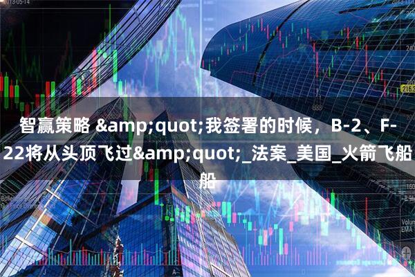 智赢策略 &quot;我签署的时候，B-2、F-22将从头顶飞过&quot;_法案_美国_火箭飞船