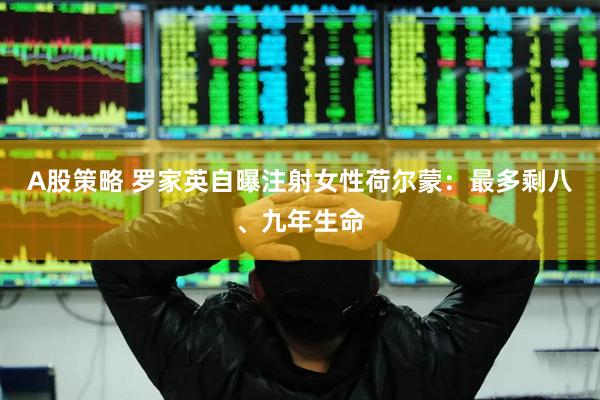 A股策略 罗家英自曝注射女性荷尔蒙：最多剩八、九年生命