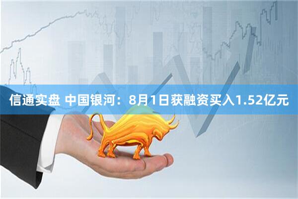 信通实盘 中国银河：8月1日获融资买入1.52亿元