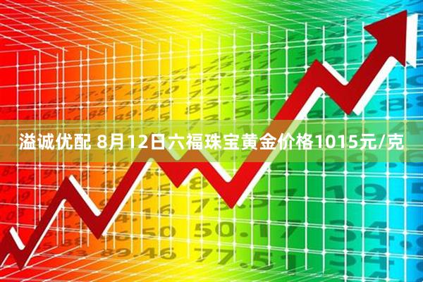 溢诚优配 8月12日六福珠宝黄金价格1015元/克