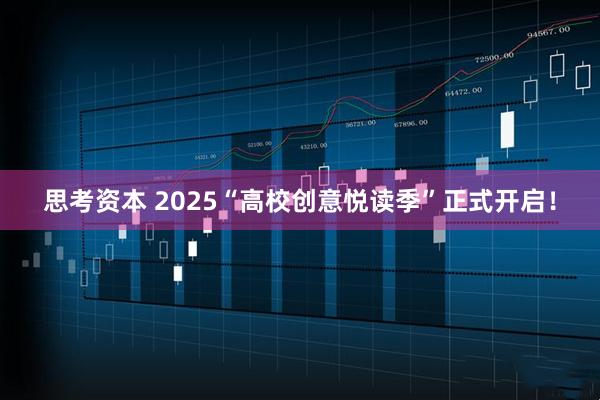 思考资本 2025“高校创意悦读季”正式开启!