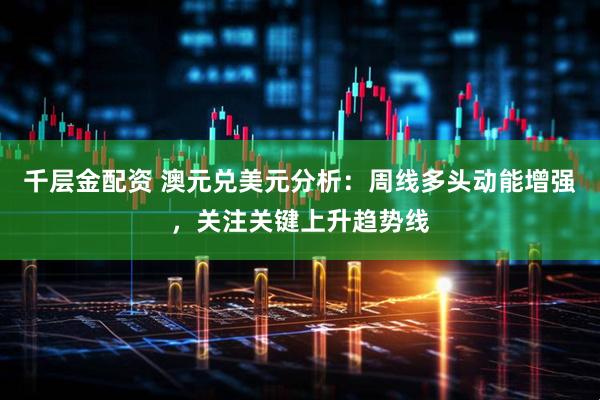 千层金配资 澳元兑美元分析:周线多头动能增强,关注关键上升趋势线